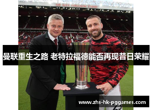 曼联重生之路 老特拉福德能否再现昔日荣耀