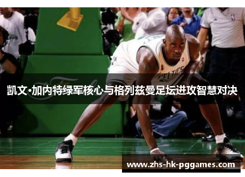 凯文·加内特绿军核心与格列兹曼足坛进攻智慧对决