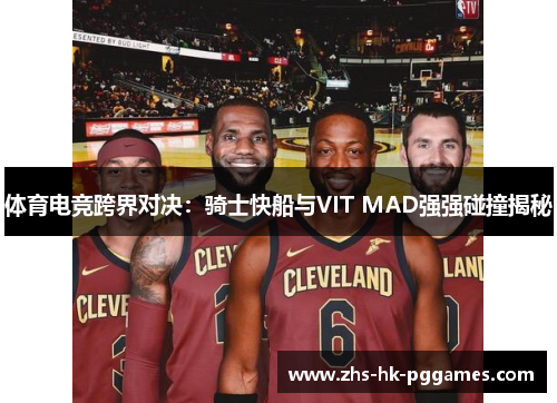 体育电竞跨界对决：骑士快船与VIT MAD强强碰撞揭秘