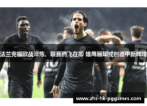 法兰克福欧战淬炼，联赛腾飞在即 雄鹰展翅或创德甲新辉煌