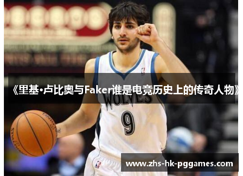 《里基·卢比奥与Faker谁是电竞历史上的传奇人物》
