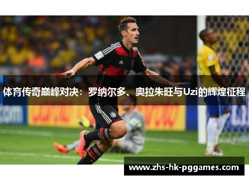 体育传奇巅峰对决：罗纳尔多、奥拉朱旺与Uzi的辉煌征程