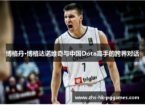 博格丹·博格达诺维奇与中国Dota高手的跨界对话