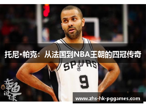 托尼·帕克：从法国到NBA王朝的四冠传奇